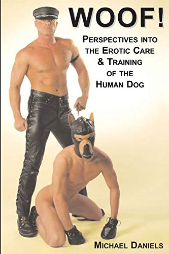 Cover of a book. Text at top: Woof! Perspectives into the Erotic Care and Training of the Human Dog. Text at bottom: Michael Daniels. The cover of the book shows a photograph of a white male human pup. He is wearing black leather mits on his hands and a black and brown leather pup hood over his face. He is crounching down hands to floor in a submissive sitting dog pose. Behind him a dominant white male leather sir or handler is holding the dog on a short leash. The leather man is wearing a black leather cap. a leather armband on his left bicep, leather trousers and leather boots.